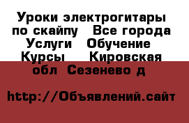 Уроки электрогитары по скайпу - Все города Услуги » Обучение. Курсы   . Кировская обл.,Сезенево д.